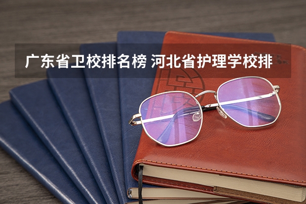 广东省卫校排名榜 河北省护理学校排名