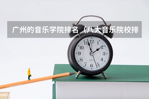广州的音乐学院排名（八大音乐院校排名表）