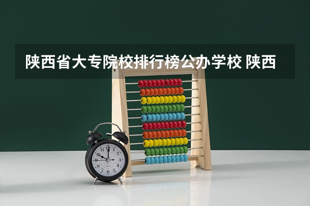 陕西省大专院校排行榜公办学校 陕西省专科学校排名
