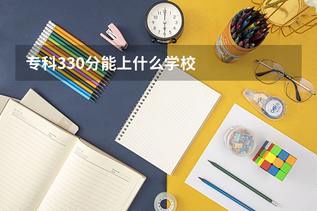 专科330分能上什么学校