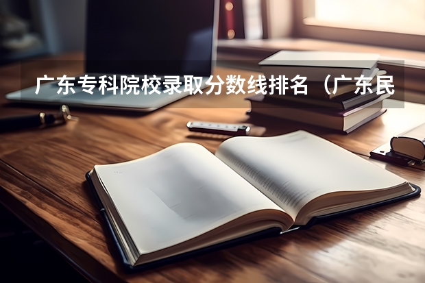 广东专科院校录取分数线排名（广东民办专科学校排名及分数线）