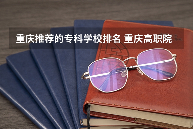 重庆推荐的专科学校排名 重庆高职院校排行榜