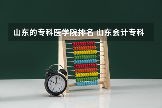 山东的专科医学院排名 山东会计专科学校排名