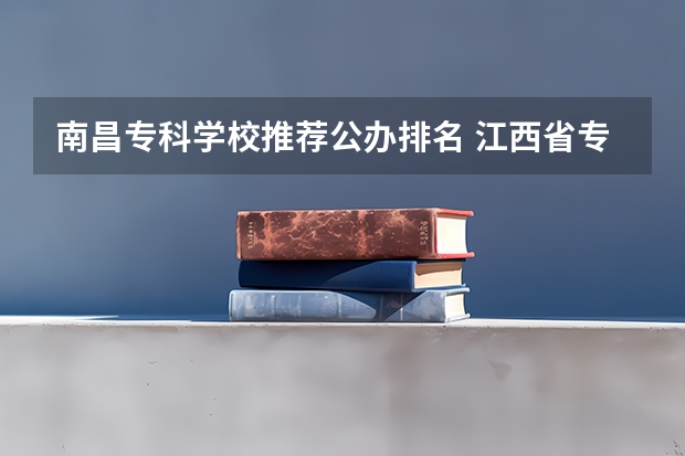 南昌专科学校推荐公办排名 江西省专科公办学校排名榜