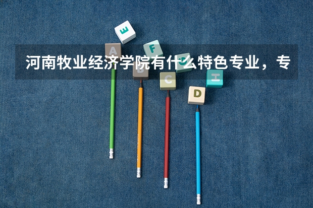 河南牧业经济学院有什么特色专业，专业排名如何