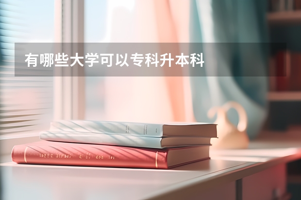 有哪些大学可以专科升本科