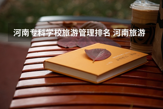 河南专科学校旅游管理排名 河南旅游专科学校排名