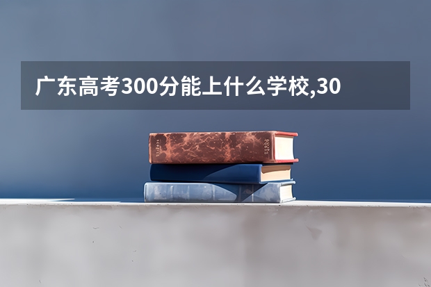 广东高考300分能上什么学校,300分能上什么大学（原创）