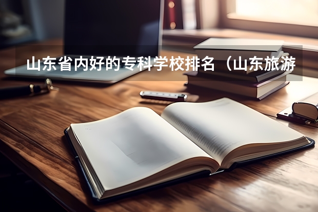 山东省内好的专科学校排名（山东旅游职业学院排名）