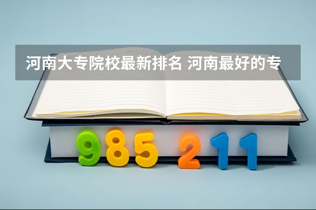河南大专院校最新排名 河南最好的专科大学