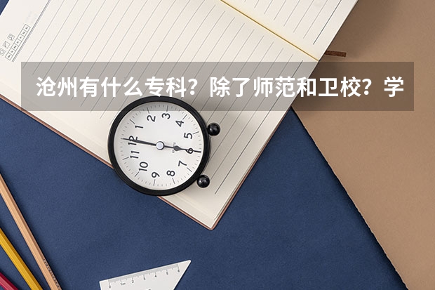 沧州有什么专科？除了师范和卫校？学校怎么样