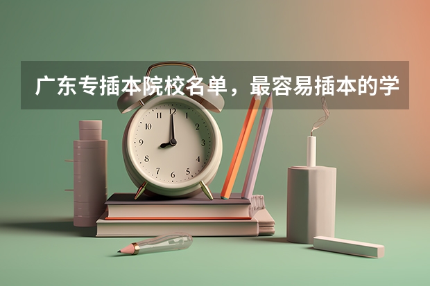 广东专插本院校名单，最容易插本的学校有哪些？