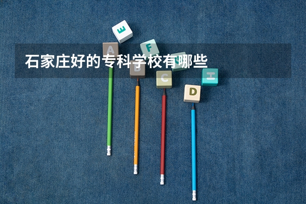 石家庄好的专科学校有哪些