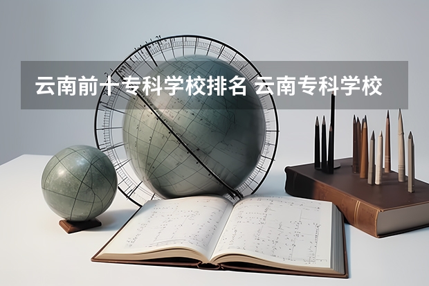 云南前十专科学校排名 云南专科学校排行榜前十