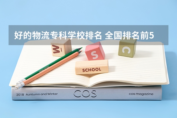 好的物流专科学校排名 全国排名前5的专科院校?