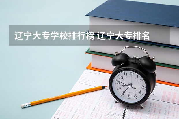 辽宁大专学校排行榜 辽宁大专排名