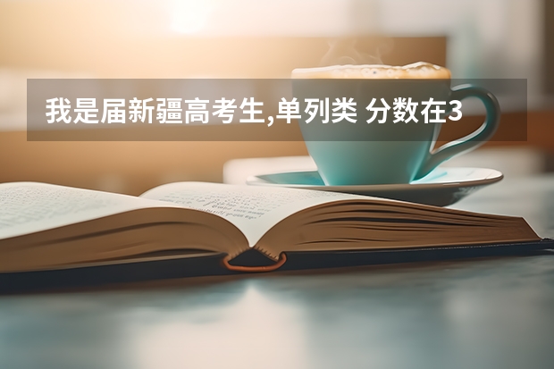 我是届新疆高考生,单列类 分数在300-320左右,可以报哪些学校？