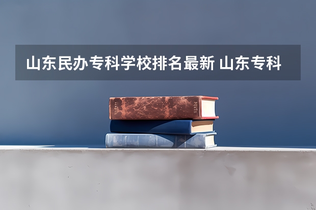山东民办专科学校排名最新 山东专科院校排名
