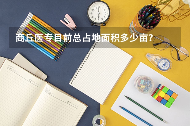 商丘医专目前总占地面积多少亩？
