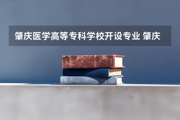 肇庆医学高等专科学校开设专业 肇庆医学高等专科学校王牌专业有什么
