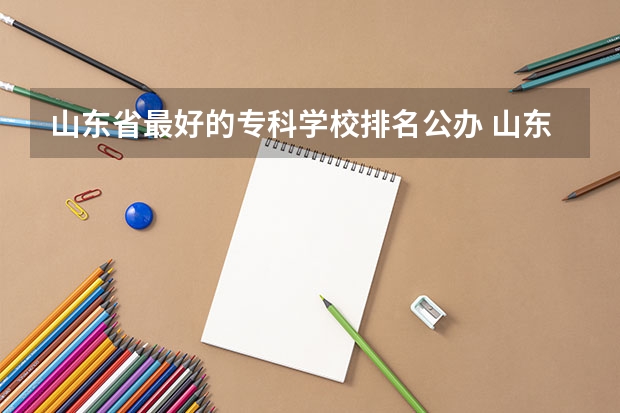 山东省最好的专科学校排名公办 山东的专科医学院排名