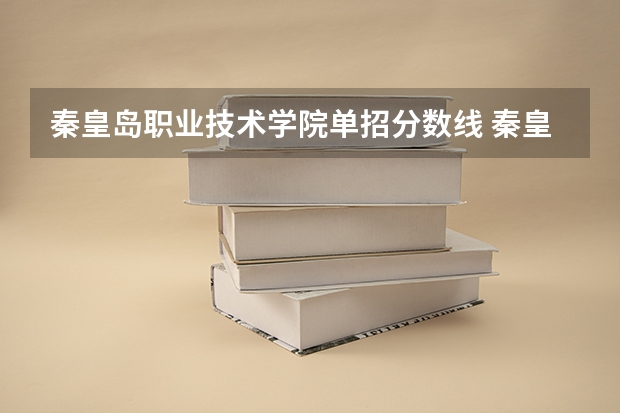 秦皇岛职业技术学院单招分数线 秦皇岛中专学校排名
