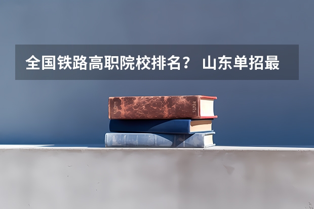 全国铁路高职院校排名？ 山东单招最好的学校排名