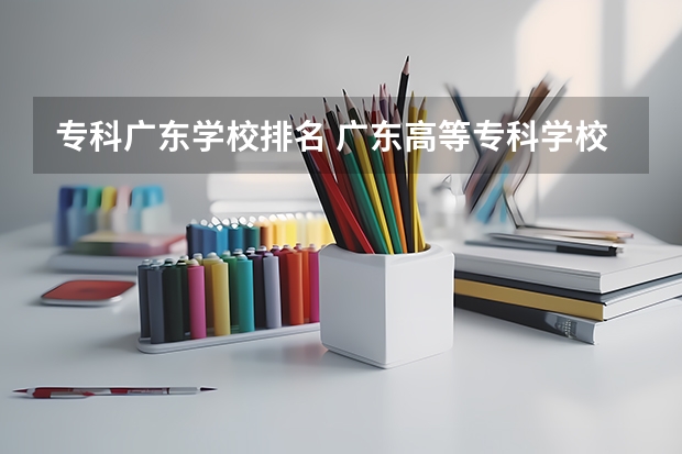 专科广东学校排名 广东高等专科学校排名