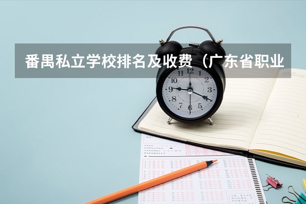 番禺私立学校排名及收费（广东省职业技术学院排名前十）