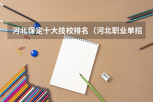 河北保定十大技校排名（河北职业单招学校排名）