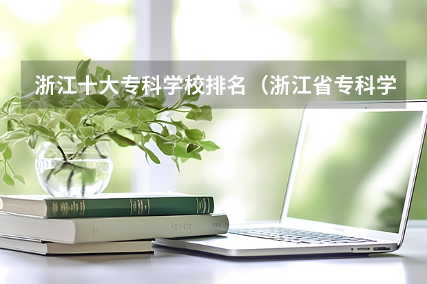 浙江十大专科学校排名（浙江省专科学校排名榜）