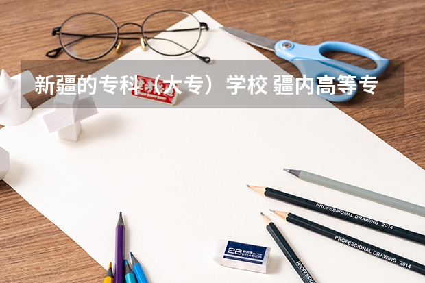 新疆的专科（大专）学校 疆内高等专科院校排名