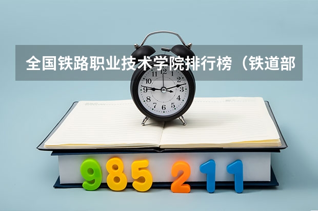 全国铁路职业技术学院排行榜（铁道部十大专科院校）