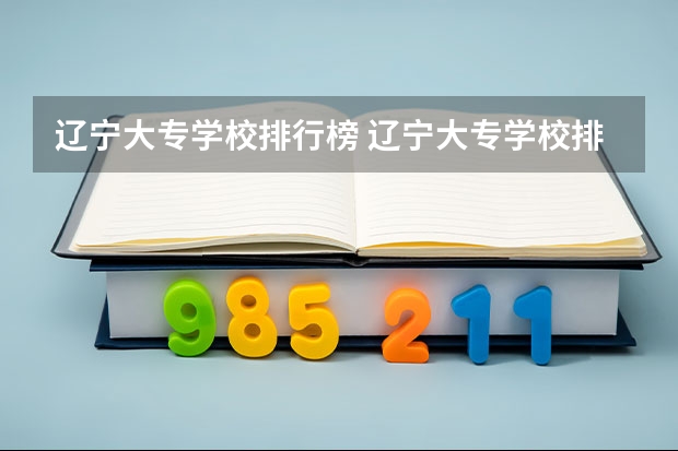 辽宁大专学校排行榜 辽宁大专学校排行榜