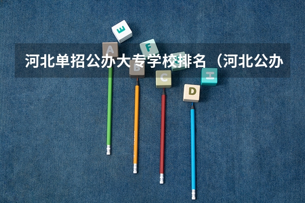 河北单招公办大专学校排名（河北公办专科学校排名）