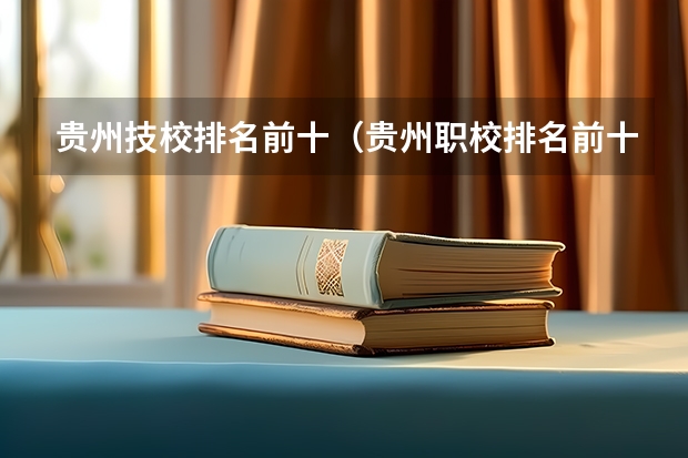 贵州技校排名前十（贵州职校排名前十名学校最好的大专）
