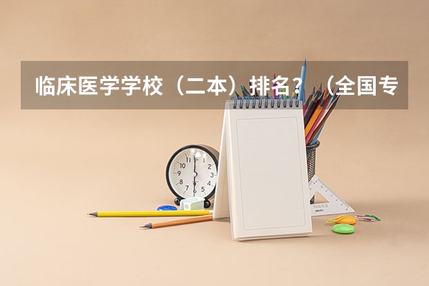 临床医学学校(二本)排名?(全国专科院校排名)
