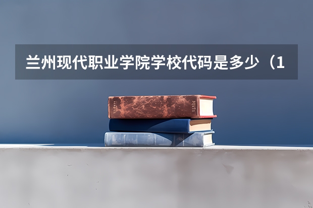 兰州现代职业学院学校代码是多少（14594）