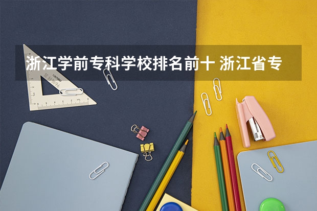 浙江学前专科学校排名前十 浙江省专科学校排名榜