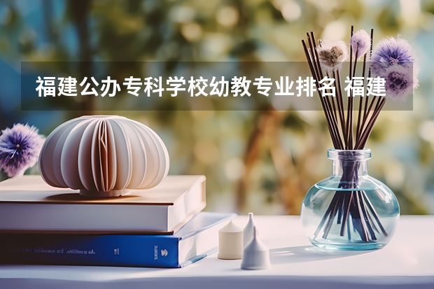 福建公办专科学校幼教专业排名 福建专科院校排名