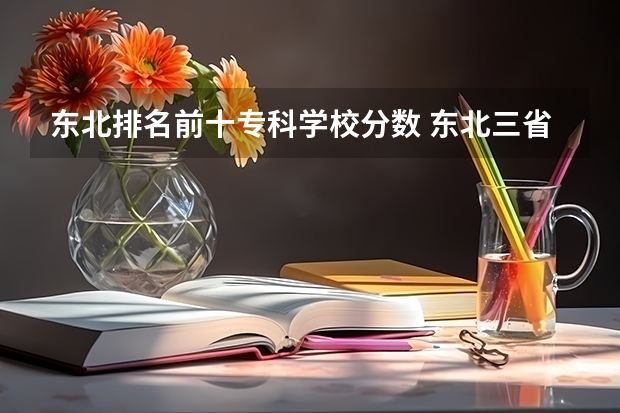 东北排名前十专科学校分数 东北三省专科学校排名