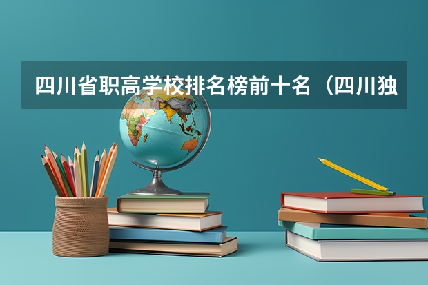 四川省职高学校排名榜前十名（四川独立学院排名）