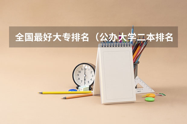 全国最好大专排名（公办大学二本排名）