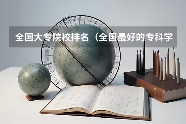 全国大专院校排名（全国最好的专科学校公办排名）