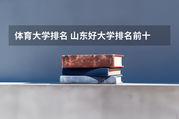 体育大学排名 山东好大学排名前十
