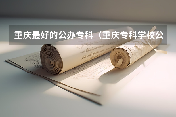 重庆最好的公办专科（重庆专科学校公办排名）