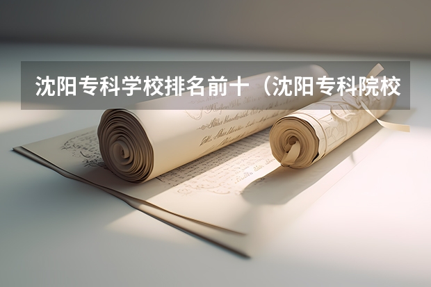 沈阳专科学校排名前十（沈阳专科院校名单）
