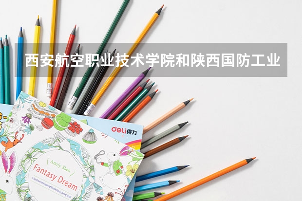 西安航空职业技术学院和陕西国防工业职业技术学院哪个计算机相关