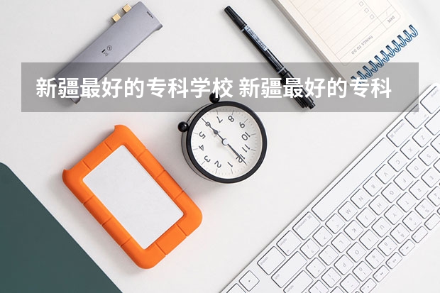 新疆最好的专科学校 新疆最好的专科学校