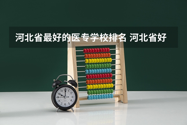 河北省最好的医专学校排名 河北省好专科学校排名